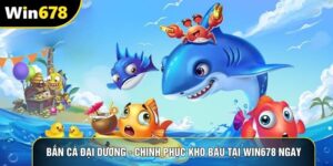 Bắn Cá Đại Dương - Chinh Phục Kho Báu Tại Win678 Ngay