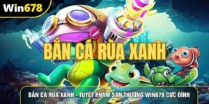 Bắn Cá Rùa Xanh - Tuyệt Phẩm Săn Thưởng Win678 Cực Đỉnh