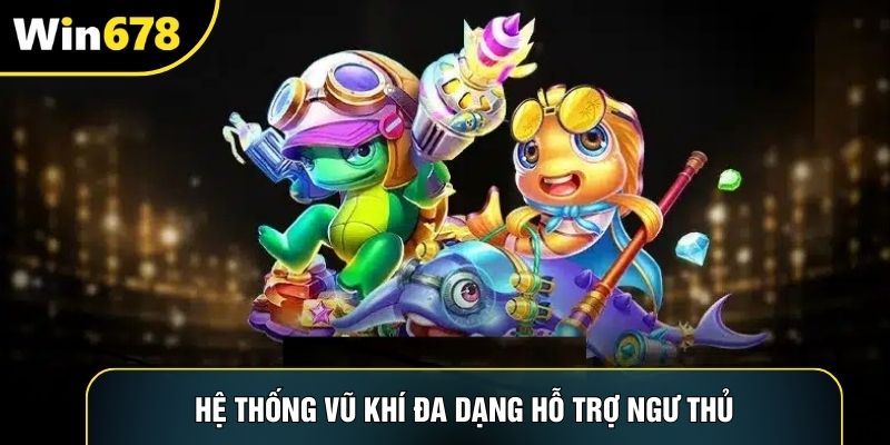 Hệ thống vũ khí đa dạng hỗ trợ ngư thủ