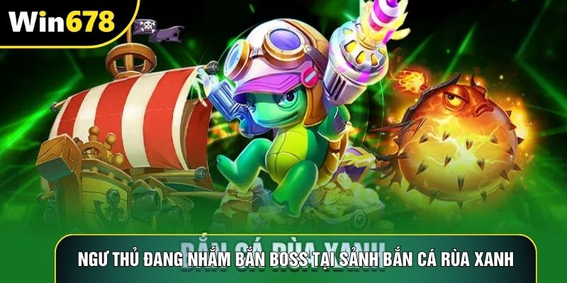 Ngư thủ đang nhắm bắn boss tại sảnh bắn cá rùa xanh