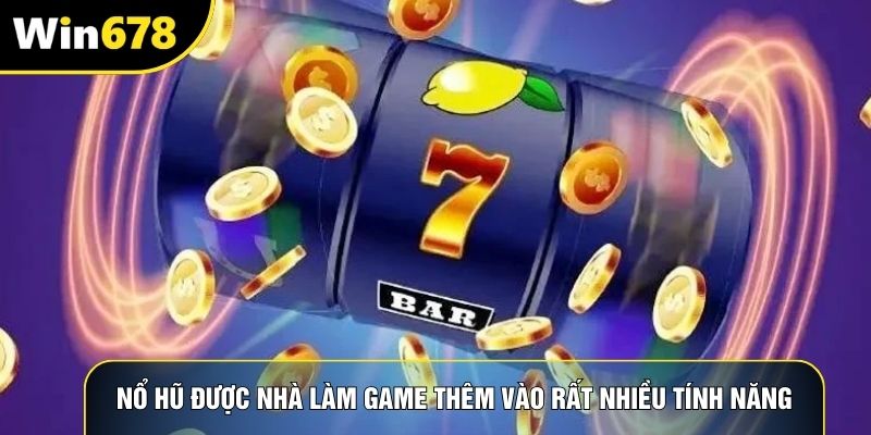 Nổ hũ được nhà làm game thêm vào rất nhiều tính năng
