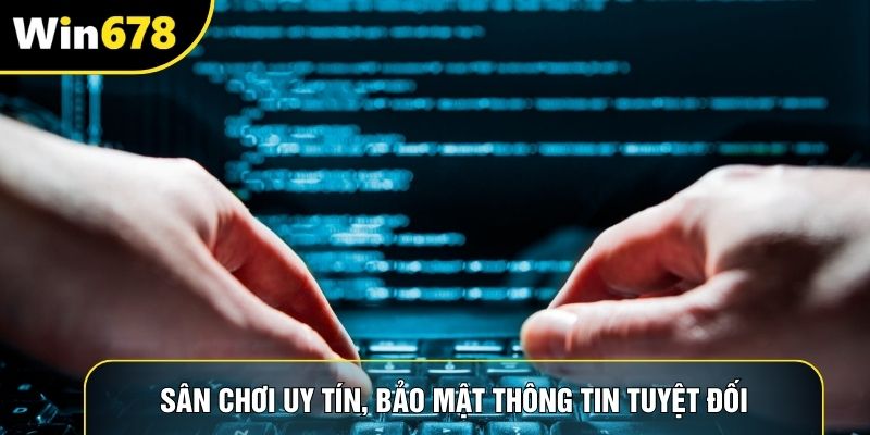 Sân chơi uy tín, bảo mật thông tin tuyệt đối