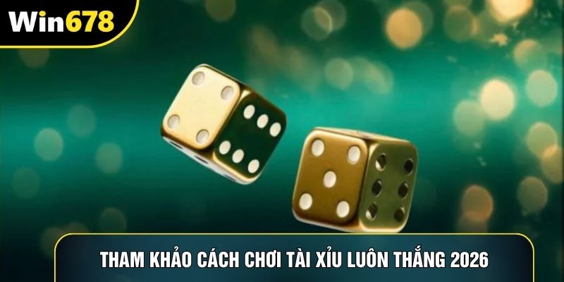 Tham khảo cách chơi Tài Xỉu luôn thắng 2026 Tham khảo cách chơi Tài Xỉu luôn thắng 2026
